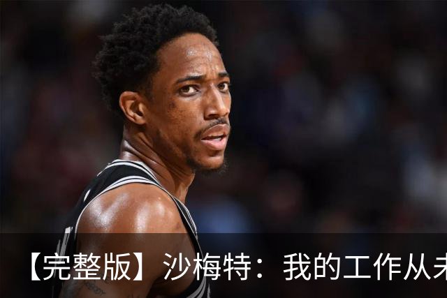 【完整版】沙梅特：我的工作从未改变 就是随时为上场做好准备