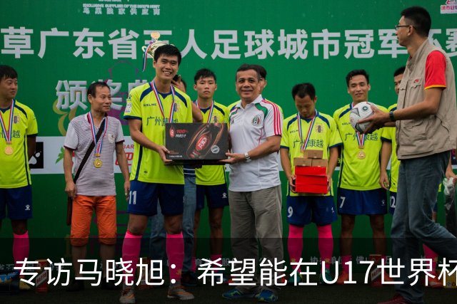 专访马晓旭：希望能在U17世界杯舞台 展现球员们的能力