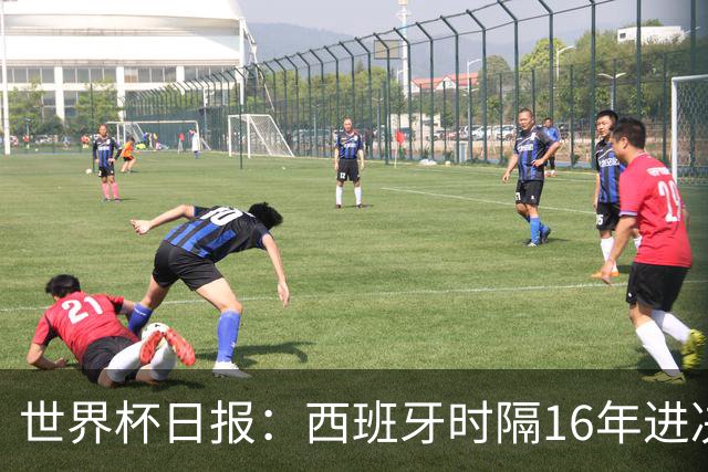 世界杯日报：西班牙时隔16年进决赛 因凡蒂诺指控被正式提交