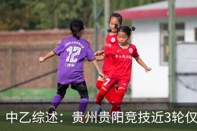 中乙综述：贵州贵阳竞技近3轮仅1分仍2分领跑，南区前四全员不胜