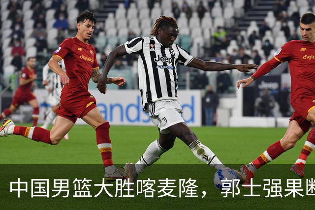 中国男篮大胜喀麦隆，郭士强果断调整阵容，迎来新生希望！
