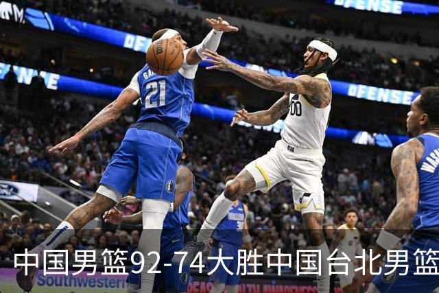 中国男篮92-74大胜中国台北男篮，顺利晋级世预赛第二阶段