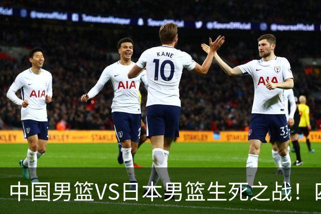 中国男篮VS日本男篮生死之战！四大利好助力男篮，警惕潜在隐患