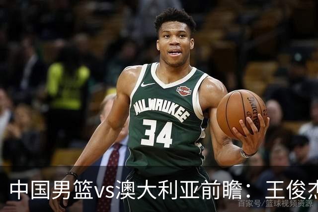 中国男篮vs澳大利亚前瞻：王俊杰徐昕或领衔年轻阵容 杨瀚森无缘大名单
