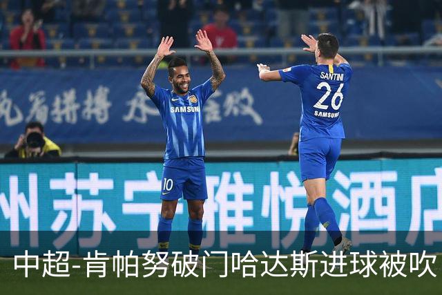 中超-肯帕努破门哈达斯进球被吹 铜梁龙1-0津门虎