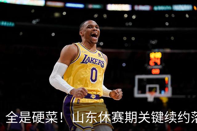 全是硬菜！山东休赛期关键续约落定，三人留队一人走，新赛季稳了