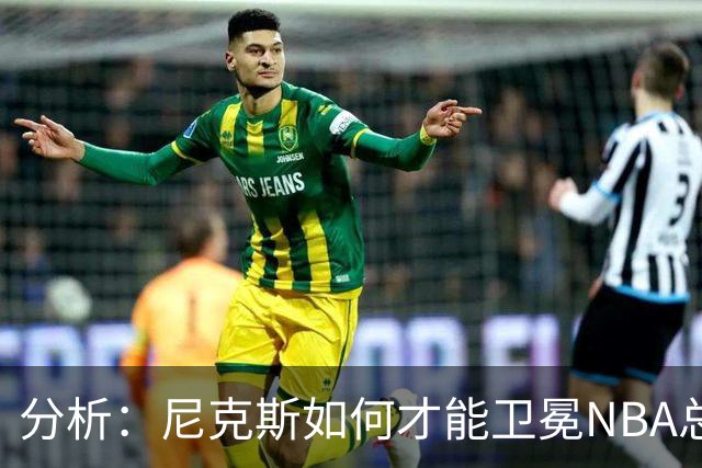 分析：尼克斯如何才能卫冕NBA总冠军，并在未来几年保持竞争力？