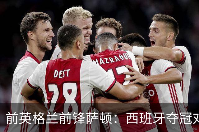 前英格兰前锋萨顿：西班牙夺冠对足球是好事，他们一直是最好的