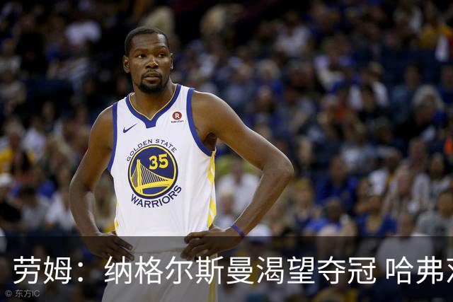 劳姆：纳格尔斯曼渴望夺冠 哈弗茨一直是我们非常重要的球员