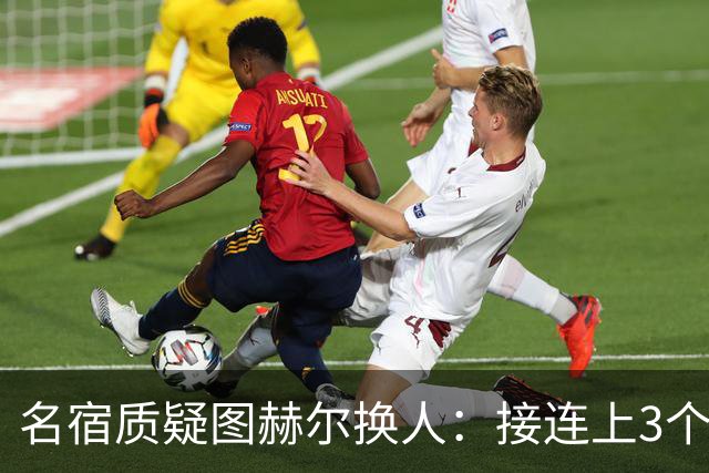 名宿质疑图赫尔换人：接连上3个防守球员 就是让球队死守