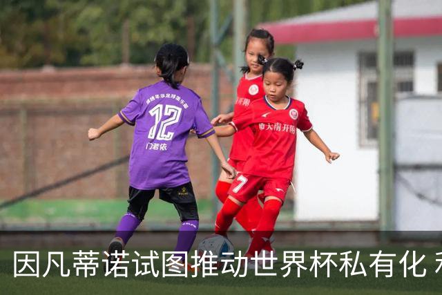 因凡蒂诺试图推动世界杯私有化 利益团体涉及特朗普家族