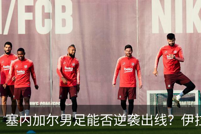 塞内加尔男足能否逆袭出线？伊拉克队同样有机会！