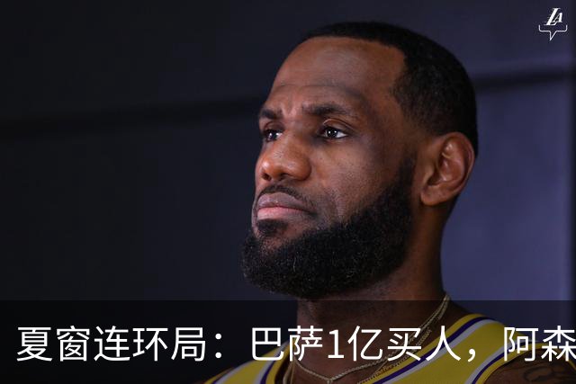 夏窗连环局：巴萨1亿买人，阿森纳搅局，马竞硬刚背后的深层博弈