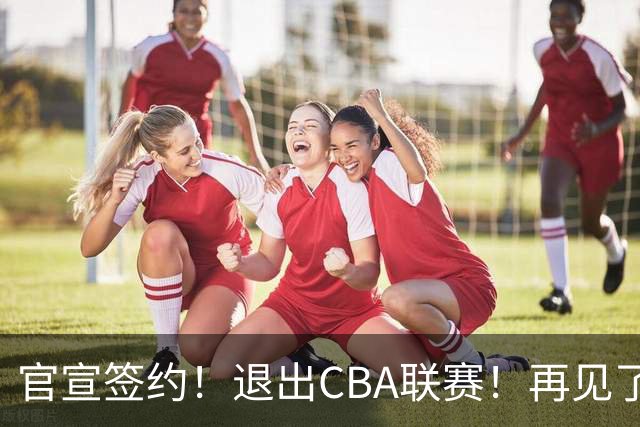 官宣签约！退出CBA联赛！再见了，卫冕冠军