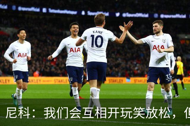 尼科：我们会互相开玩笑放松，但仍能感受到决赛带来的紧张感