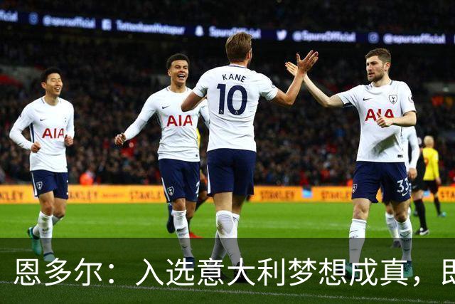 恩多尔：入选意大利梦想成真，即便现在国家队处于并不轻松的时期