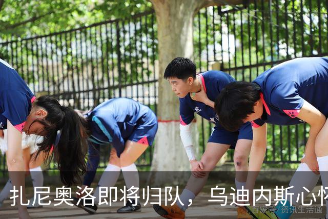 扎尼奥洛即将归队，乌迪内斯心怀忐忑，就怕他哪一天又突然闹情绪