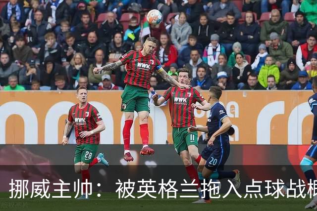 挪威主帅：被英格兰拖入点球战概率不小 我们已做好准备