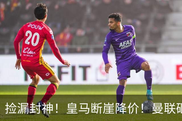 捡漏封神！皇马断崖降价！曼联砸 4300 万抢世界级全能中场