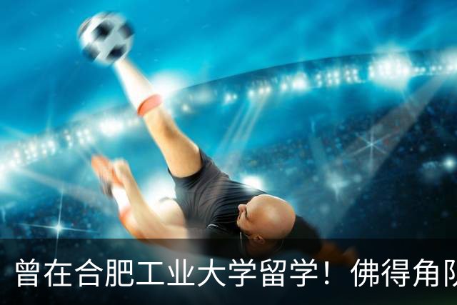 曾在合肥工业大学留学！佛得角队官员：感谢合工大对我的七年培养