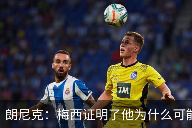朗尼克：梅西证明了他为什么可能是世界最佳
