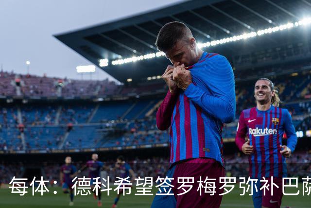 每体：德科希望签罗梅罗弥补巴萨后防 弗里克则相信现有阵容