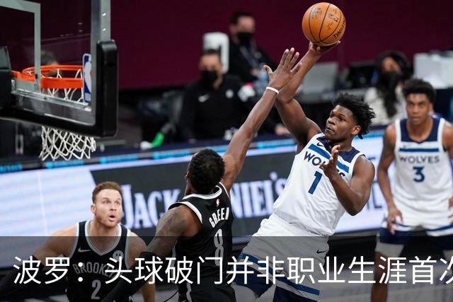 波罗：头球破门并非职业生涯首次，皮球的落点很合适