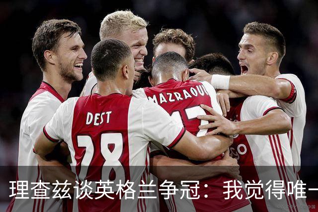 理查兹谈英格兰争冠：我觉得唯一让我真正担心的对手就是法国