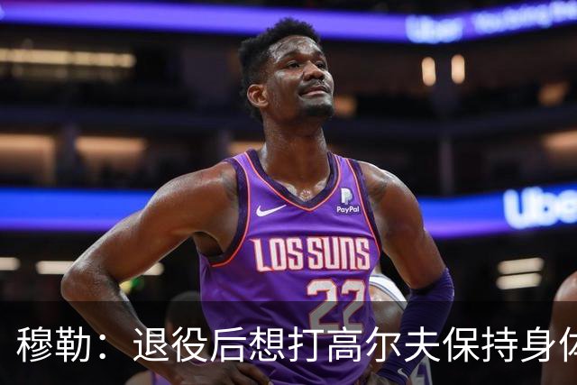 穆勒：退役后想打高尔夫保持身体状态 未来不会排除回归拜仁可能