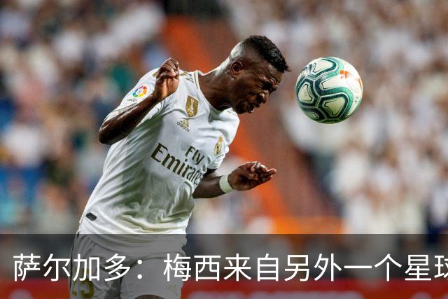 萨尔加多：梅西来自另外一个星球，但亚马尔确实和他有相似之处