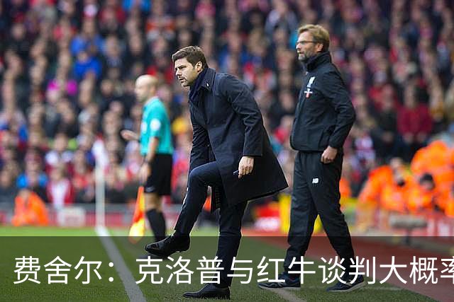 费舍尔：克洛普与红牛谈判大概率会达成共识，这早已不是什么秘密