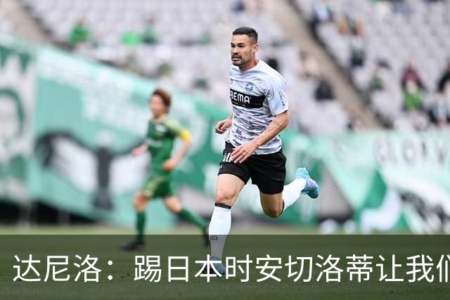达尼洛：踢日本时安切洛蒂让我们冷静 坚信意大利会进2030世界杯