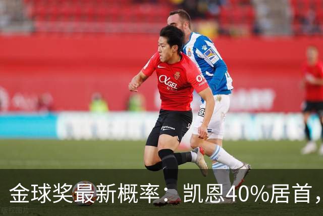 金球奖最新概率：凯恩40%居首，亚马尔次席，罗德里第三，姆巴佩第四