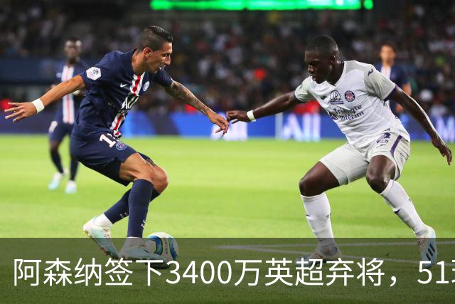 阿森纳签下3400万英超弃将，51球闪耀证明签约眼光