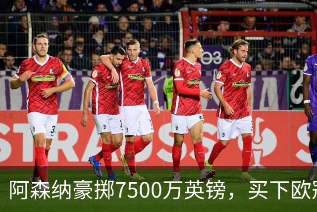 阿森纳豪掷7500万英镑，买下欧冠“最后一块拼图”？