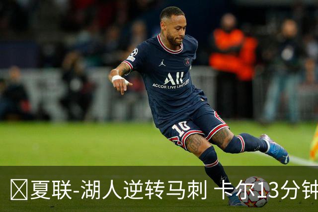 🏀夏联-湖人逆转马刺 卡尔13分钟5分 贾科比·吉莱斯皮19分6助