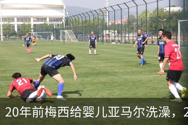 20年前梅西给婴儿亚马尔洗澡，20年后两人世界杯决赛正面交锋