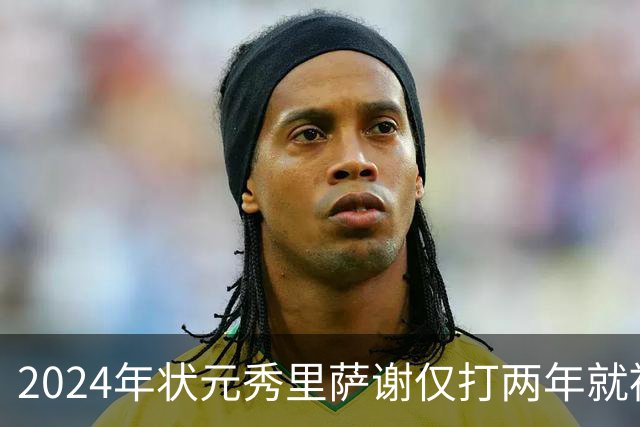 2024年状元秀里萨谢仅打两年就被球队交易，他到底差到什么程度？
