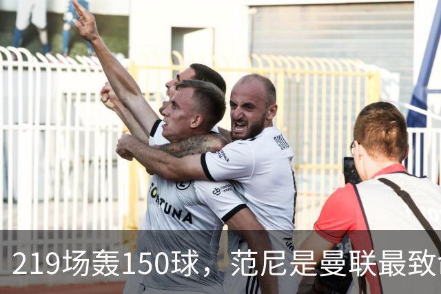219场轰150球，范尼是曼联最致命射手，弗格森：最犀利