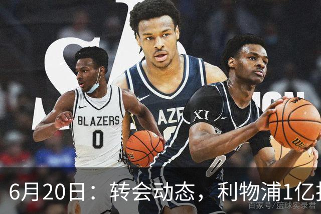6月20日：转会动态，利物浦1亿报价神锋遭拒国米续约齐沃西甲银靴加盟土超