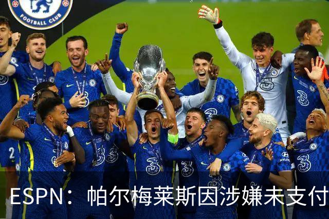 ESPN：帕尔梅莱斯因涉嫌未支付球员转会佣金被阿隆索经纪人起诉