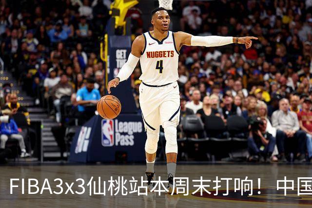 FIBA3x3仙桃站本周末打响！中国将派出三队参战！