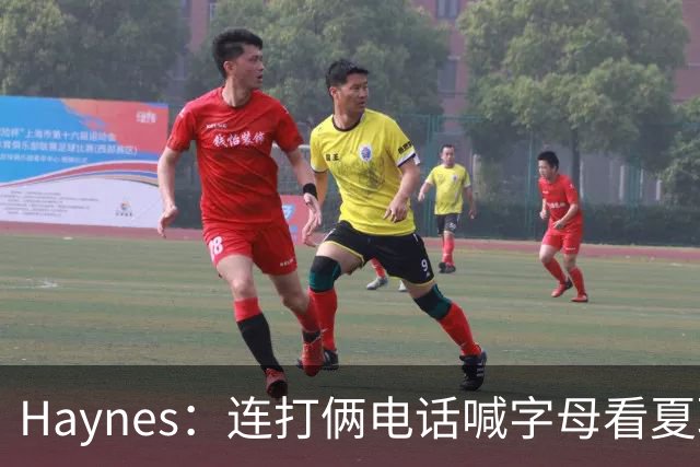 Haynes：连打俩电话喊字母看夏联差点被大骂 他以为热火有大新闻